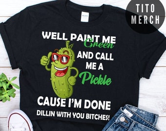 Well Paint Me Green And Call Me A Pickle Cause I'm Done Dillin With You shirt