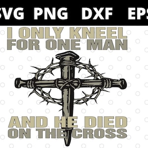 I Only Kneel For One Man And He Died On The Cross svg files for cricut