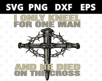 I Only Kneel For One Man And He Died On The Cross svg files for cricut
