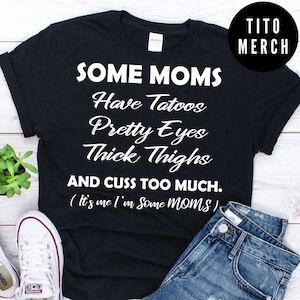 Some Moms Have Tattoos Pretty Eyes Thick Thighs and Cuss Too Much Shirt ,Tattoo Mom gift