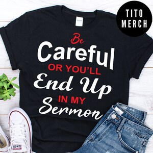 be Careful Or You&#39;ll End Up In My Sermon shirt