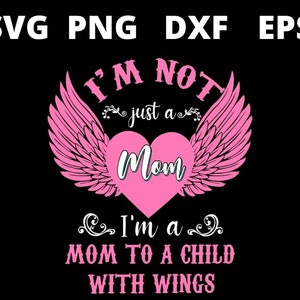 May include: A black graphic design with the text "SVG PNG DXF EPS" at the top. Below, a pink heart with wings and the words "I'M NOT just a Mom" are displayed. The text "I'm a MOM TO A CHILD WITH WINGS" is at the bottom.