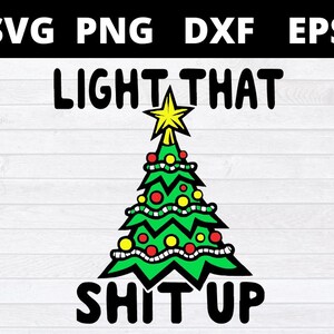 May include: A green Christmas tree illustration with a yellow star on top, red and yellow ornaments, and the phrase "LIGHT THAT SHIT UP" in bold black letters. The image also includes the file types SVG, PNG, DXF, and EPS.