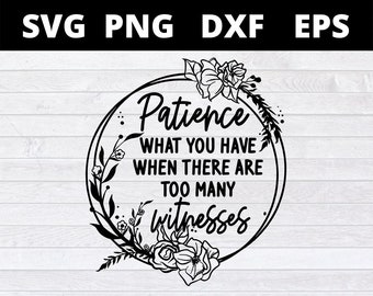 Archivos SVG para Cricut: Paciencia: Lo que tienes cuando hay demasiados testigos