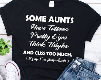 Some Aunts Have Tattoos Pretty Eyes Thick Thighs and Cuss Too Much Shirt ,Tattoo Aunt gift