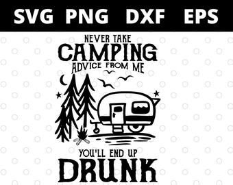 Never Take Camping Advice From Me Youll End Up Drunk svg files for cricut