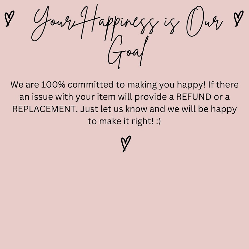 May include: A light pink background with the text "Your Happiness is Our Goal" in a handwritten style. The text below states a commitment to customer satisfaction, offering refunds or replacements for issues.