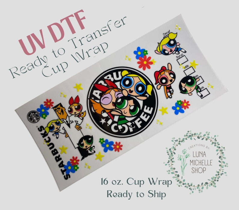 May include: A white 16 oz. cup wrap featuring the Powerpuff Girls characters and the Starbucks logo. The design includes colorful flowers and stars, with text that reads "UV DTF Ready to Transfer Cup Wrap."