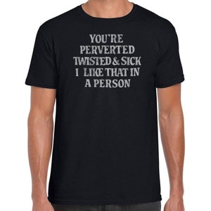 You&#39;re Perverted, Twisted and Sick - WornFree Original Unisex T-Shirt