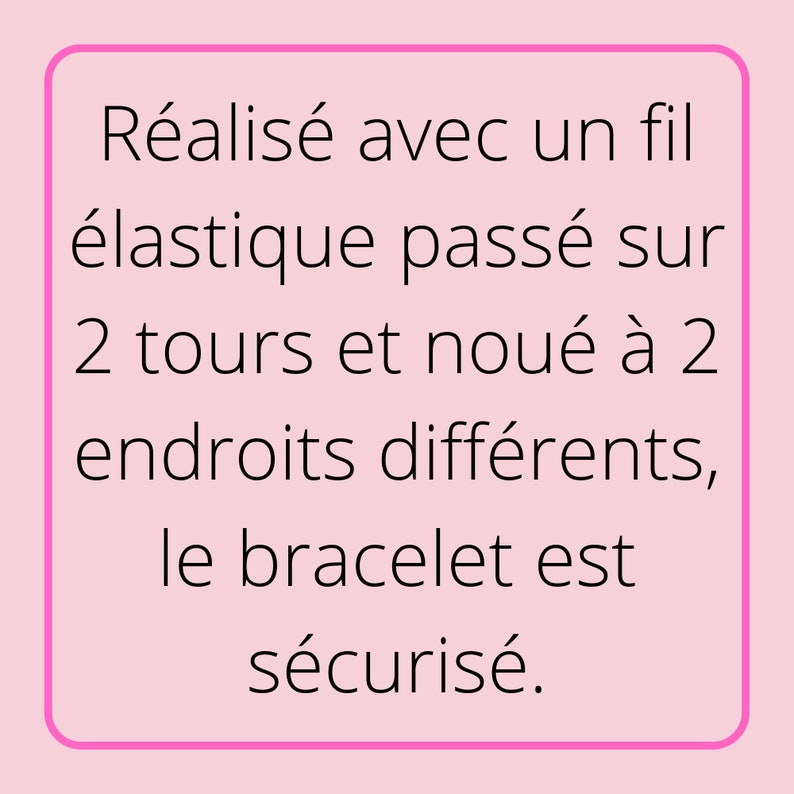 May include: Text on a pink background reads: "Made with an elastic thread passed over 2 turns and knotted in 2 different places, the bracelet is secured."