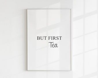 But First Tea, Kitchen Print, Tea Lover, Mothers Day Gift, For Her, Mum, Sister, Best Friend, Tea Quote, Minimalist Print