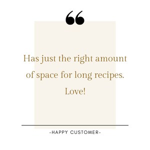 May include: A quote in a white box with a brown border, saying "Has just the right amount of space for long recipes. Love!" with the text "HAPPY CUSTOMER" below.