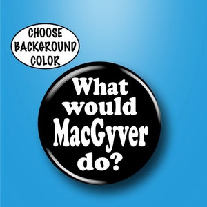 What Would MacGyver Do Button Pin 1.25&quot; Pinback t-Shirt Hat Purse Backpack Bag Accessory Select Background Color