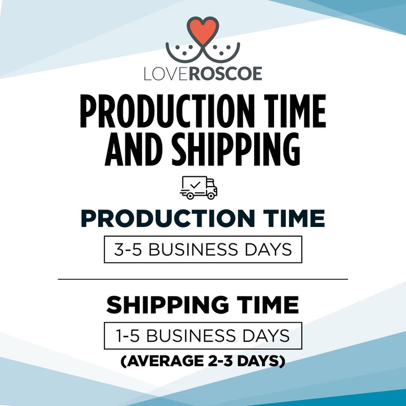 May include: A graphic with a heart logo and the text "LOVEROSCOE" above the text "PRODUCTION TIME AND SHIPPING". Below the text is a truck icon and the text "PRODUCTION TIME" with a white box around the text "3-5 BUSINESS DAYS". Below that is the text "SHIPPING TIME" with a white box around the text "1-5 BUSINESS DAYS" and the text "(AVERAGE 2-3 DAYS)" below the box.