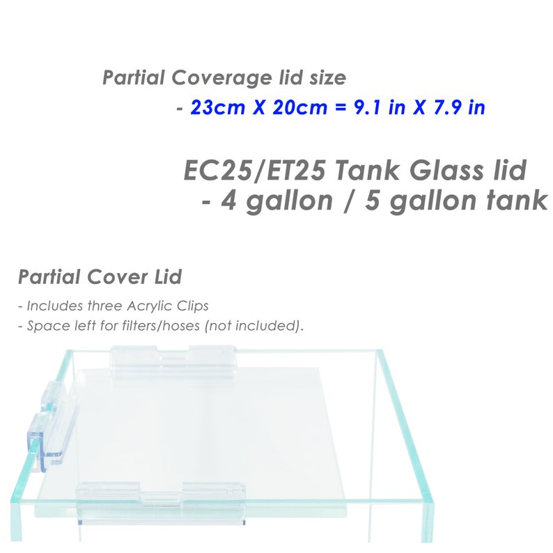 May include: A clear glass lid for a 4 or 5 gallon fish tank. The lid is designed to partially cover the tank, leaving space for filters and hoses. The lid includes three acrylic clips for secure attachment. The lid measures 9.1 inches by 7.9 inches.