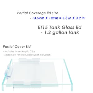 May include: A clear glass tank lid with three acrylic clips. The lid is designed for a 1.2 gallon tank and measures 5.3 inches by 3.9 inches. The lid is designed to partially cover the tank, leaving space for filters and hoses.