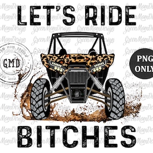 May include: A black and white graphic design with the text "Let's Ride Bitches" and a cartoon image of a black and brown off-road vehicle with leopard print seats. The vehicle is driving through mud.