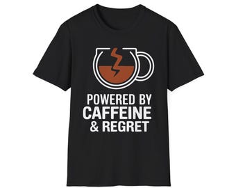 Funny Powered by Caffeine & Regret Shirt, Humorous Graphic Tee, Coffee, Unisex Gift Novelty T-Shirt, Softstyle T-Shirt