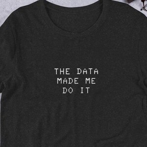 May include: A dark grey t-shirt with the text "THE DATA MADE ME DO IT" printed in white.