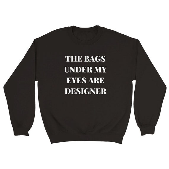 The Bags Under My Eyes Are Designer Crewneck Sweatshirt Black Fashion Sweater Etsy Australia