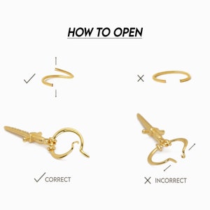 May include: How to open a hoop earring with a sword charm. The correct way to open the hoop is to gently bend the hoop open. The incorrect way to open the hoop is to pull the hoop apart.