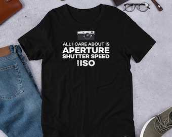 All I Care About Aperture Shutter Speed and ISO T-shirt