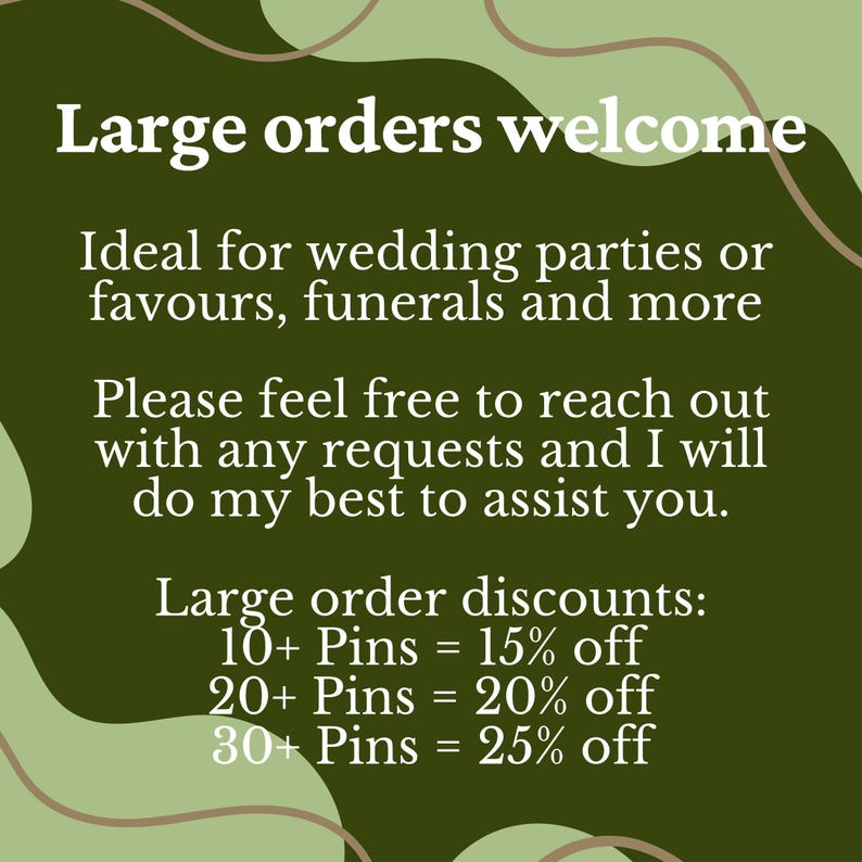 May include: Text on a green background reads "Large orders welcome." It also states "Ideal for wedding parties or favours, funerals and more." and "Large order discounts: 10+ Pins = 15% off, 20+ Pins = 20% off, 30+ Pins = 25% off."