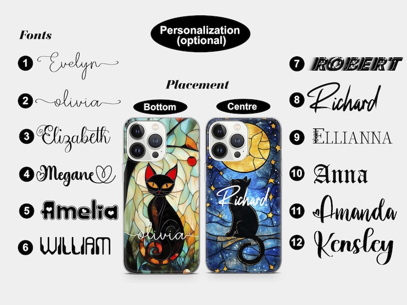 May include: Two iPhone cases with a stained glass design featuring a black cat and a moon. The case on the left has a cat with red eyes and the case on the right has a moon with stars. The text "Olivia" is on the bottom of the case on the left. The text "Richard" is on the case on the right. The text "Fonts" is on the left side of the image and lists different font styles for names. The text "Personalization (optional)" is on the right side of the image. The text "Placement" is in the middle of the image with the words "Bottom" and "Centre" below it.