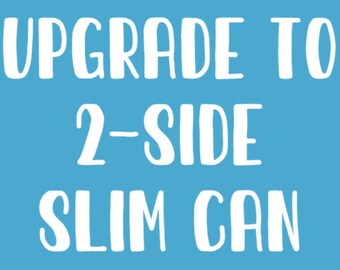 UPGRADE TO 2-sided slim can