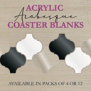 May include: Acrylic arabesque coaster blanks in clear, black, and white. The coasters are in a quatrefoil shape. The text "Acrylic Arabesque Coaster Blanks" is in purple and black. The text "Available in packs of 4 or 12" is in black.