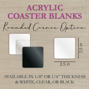 May include: Acrylic coaster blanks with rounded corners, available in white, clear, or black. Each coaster measures 3.5 inches by 3.5 inches. The coasters are available in 1/8" or 1/4" thickness. Text on the image reads "ACRYLIC COASTER BLANKS".