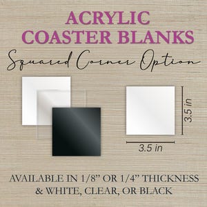 May include: Acrylic coaster blanks in white, clear, and black with a squared corner option. Each coaster is 3.5 inches square and available in 1/8" or 1/4" thickness. Text on the image reads "ACRYLIC COASTER BLANKS".