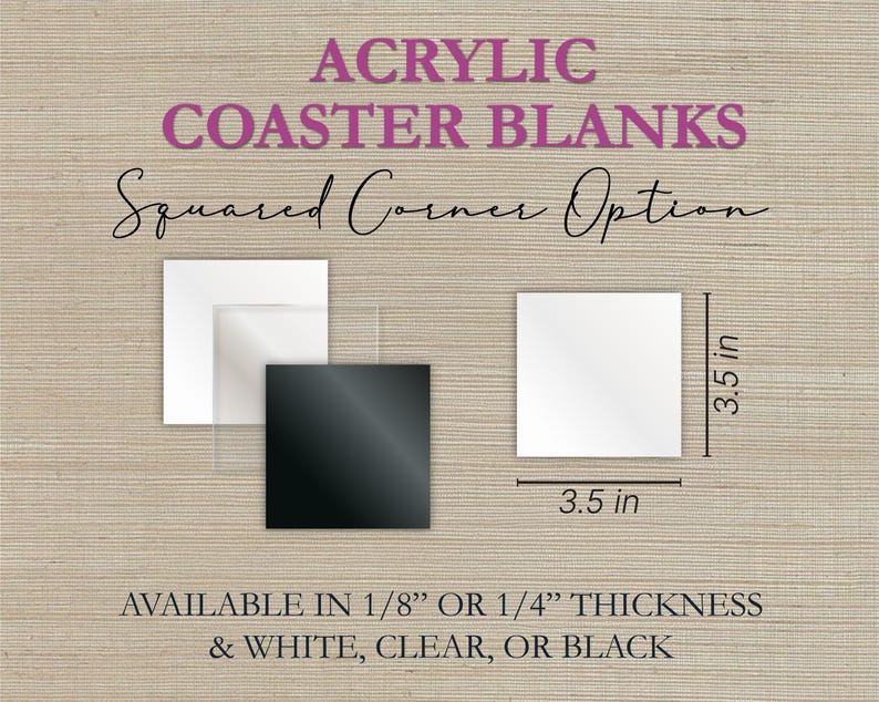 May include: Acrylic coaster blanks in white, clear, and black with a squared corner option. Each coaster is 3.5 inches square and available in 1/8" or 1/4" thickness. Text on the image reads "ACRYLIC COASTER BLANKS".