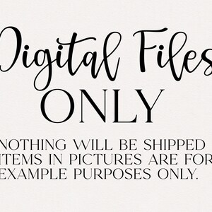 May include: Black and white text on a white background that reads "Digital Files ONLY" and "NOTHING WILL BE SHIPPED ITEMS IN PICTURES ARE FOR EXAMPLE PURPOSES ONLY."