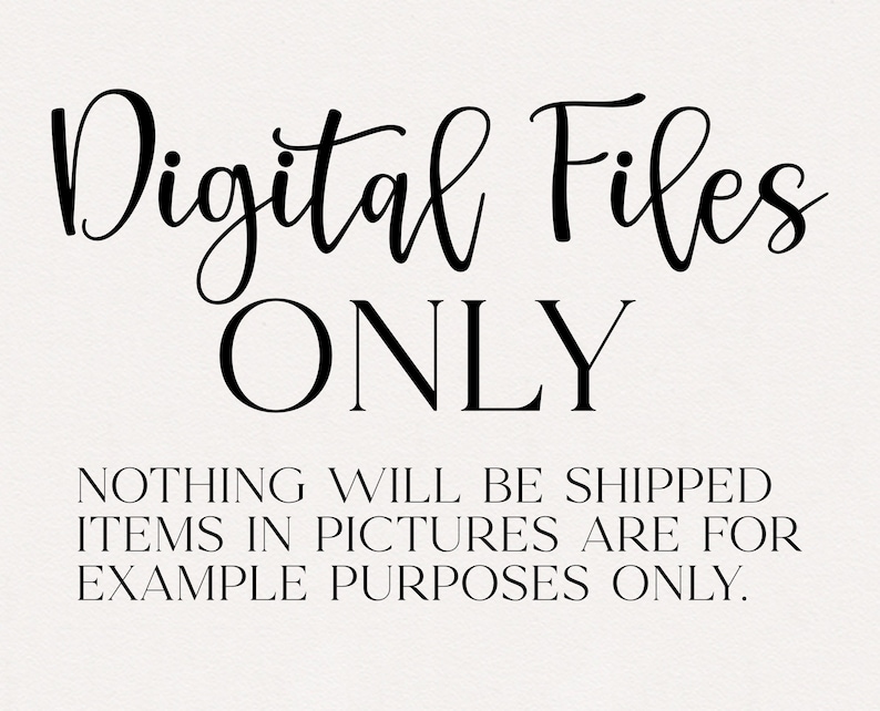 May include: Black and white text on a white background that reads "Digital Files ONLY" and "NOTHING WILL BE SHIPPED ITEMS IN PICTURES ARE FOR EXAMPLE PURPOSES ONLY."