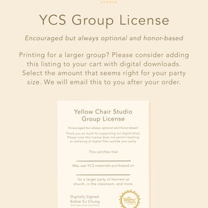 May include: A yellow and white graphic with the text "Yellow Chair Studio Group License" and information about a group license for digital downloads. The text reads "Encouraged but always optional and honor-based. Thank you so much for supporting our digital shop. Please note this license does not permit reselling or resharing of digital files outside your party. This certifies that May use YCS materials purchased on for a larger party of learners at church, in the classroom, and more. Digitally Signed, Esther EJ Chung".