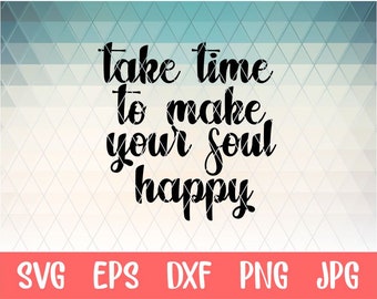 Take Time to Make Your Soul Happy Svg Quotes Svg Inspirational Svg Life Svg Svg Designs Svg Cut Files Cricut Cut Files Silhouette Cut Files