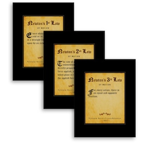 May include: Three black framed prints with white mats and parchment paper backgrounds. Each print features a different one of Newton's Laws of Motion in a vintage style font. The first print reads "Newton's 1st Law of Motion" and includes the text "Every object in rest or in motion in a straight line will remain in that state unless acted upon by an external force." The second print reads "Newton's 2nd Law of Motion" and includes the text "The rate of change of momentum of an object is proportional to the force applied, and takes place in the direction of the force." The third print reads "Newton's 3rd Law of Motion" and includes the text "For every action, there is an equal and opposite reaction."