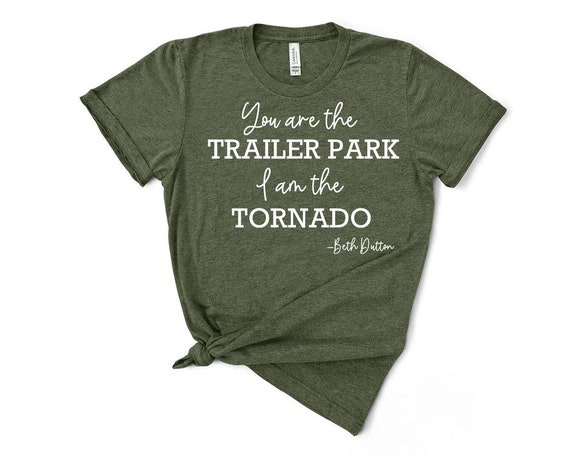 Beth Dutton Yellowstone Shirt / Yellowstone T shirt / You are the Trailer Park and I am the Tornado / Netflix Shirt / Dutton ranch