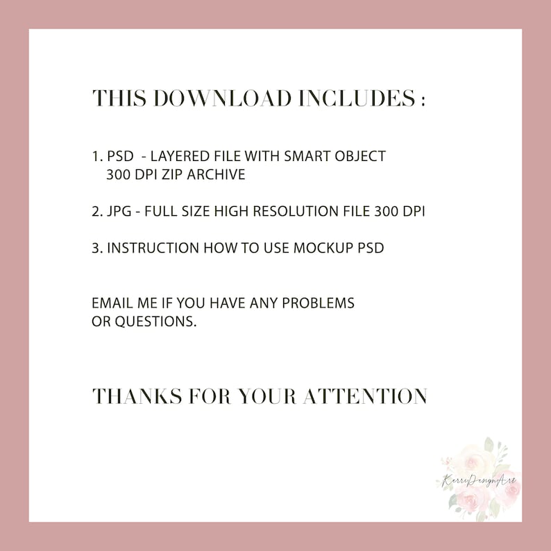 May include: Text on a pink background that reads "This download includes:" followed by a list of three items: "1. PSD - Layered file with smart object 300 DPI zip archive", "2. JPG - Full size high resolution file 300 DPI", and "3. Instruction how to use mockup PSD". The text continues with "Email me if you have any problems or questions." and ends with "Thanks for your attention".