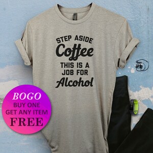 Step Aside Coffee. Job For Alcohol T-Shirt, Birthday Gift Bff, Funny Pun Shirt, Birthday Gift, Unisex Ladies Tee, Tee Shirt