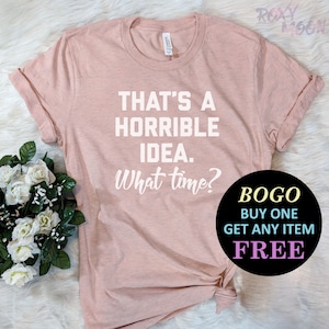 That's A Horrible Idea. What Time? T-Shirt, Gift For Bff, Cute Sassy Gift, Funny Shirt, Unisex Ladies Tee, Tee Shirt