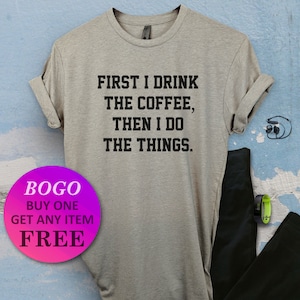 First I Drink The Coffee T-Shirt, Birthday Gift Pun Bff, Funny Shirt, Birthday Gift, Unisex Ladies Tee, Tee Shirt