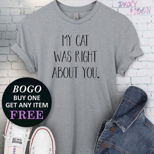 My Cat Was Right About You T-Shirt, Save Animals Shirt, Cute Birthday, Cat & Dog Shirt, Unisex Ladies Tee, Tee Shirt