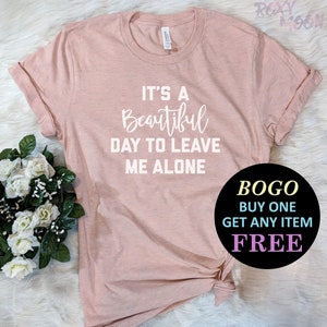 It&#39;s A Beautiful Day To Leave Me Alone T-Shirt, Birthday Gift Bff, Funny Shirt, Birthday Gift, Unisex Ladies Tee, Tee Shirt