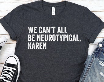 Neurodiversity T-Shirt: We Can't All Be Neurotypical, Karen