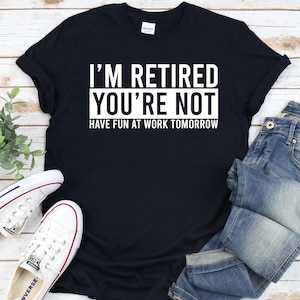 I&#39;m Retired You&#39;re Not Have Fun At Work Tomorrow Shirt, Retirement 2022 Gift Unisex T-Shirt