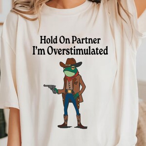 Hold On Partner I&#39;m Overstimulated Funny Vintage Cowboy Frog Shirt, Sarcastic Snarky Shirt, Adult Humor Tee, Funny Cowboy Frog Meme T-Shirt