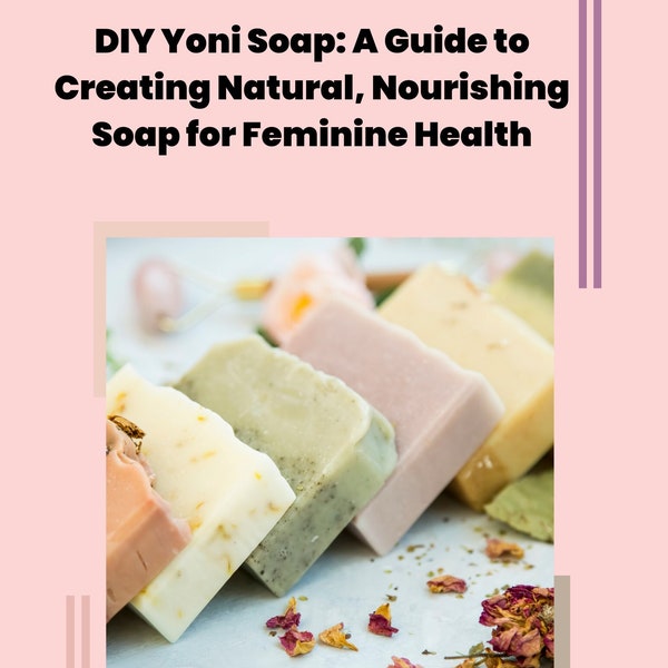 DIY Yoni Soap - A Guide to Creating Natural, Nourishing Soap for Feminine Health - Includes Step by Step Instructions, Period Tracker & More