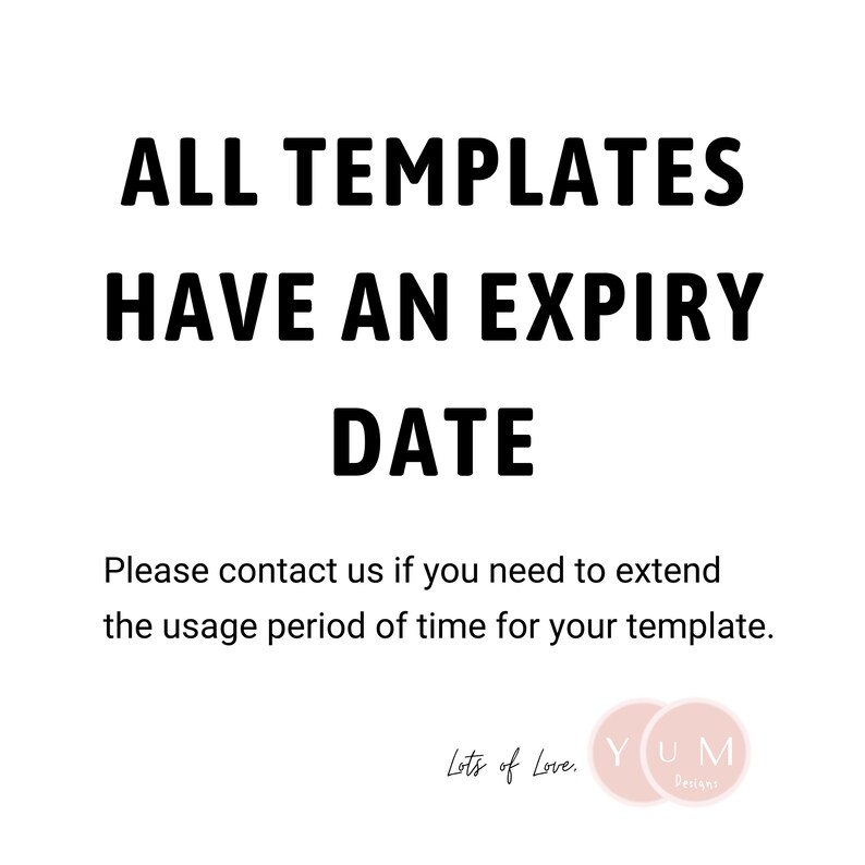 May include: Black and white text on a white background that reads "ALL TEMPLATES HAVE AN EXPIRY DATE. Please contact us if you need to extend the usage period of time for your template. Lots of Love. YUM Designs."